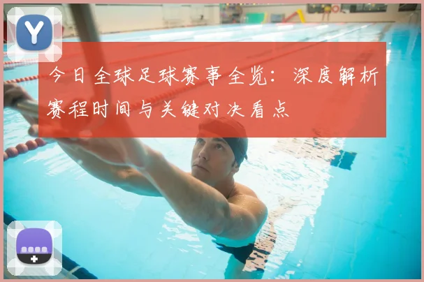今日全球足球赛事全览:深度解析赛程时间与关键对决看点