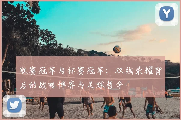联赛冠军与杯赛冠军:双线荣耀背后的战略博弈与足球哲学