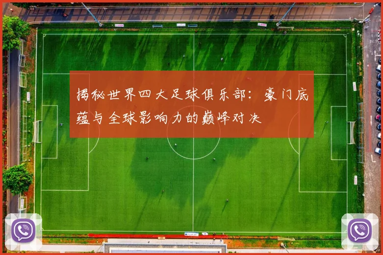 揭秘世界四大足球俱乐部:豪门底蕴与全球影响力的巅峰对决