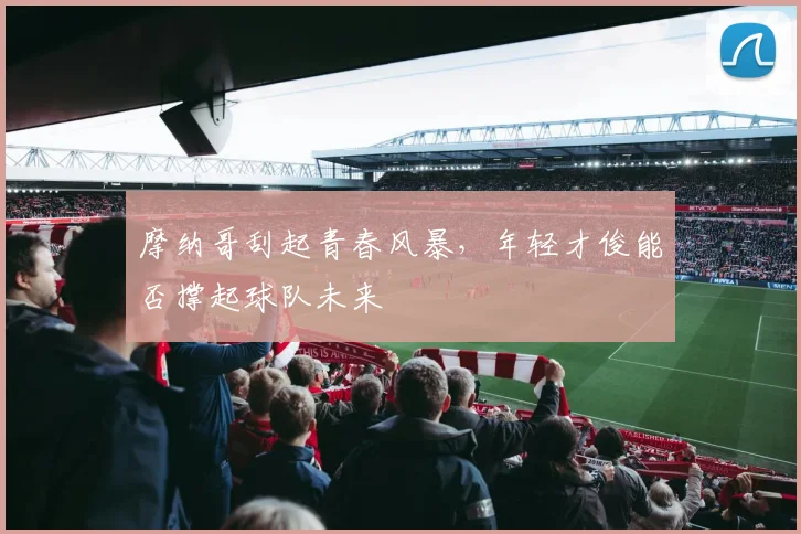 摩纳哥刮起青春风暴，年轻才俊能否撑起球队未来