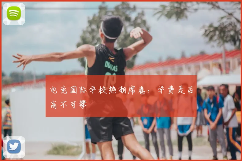 电竞国际学校热潮席卷，学费是否高不可攀
