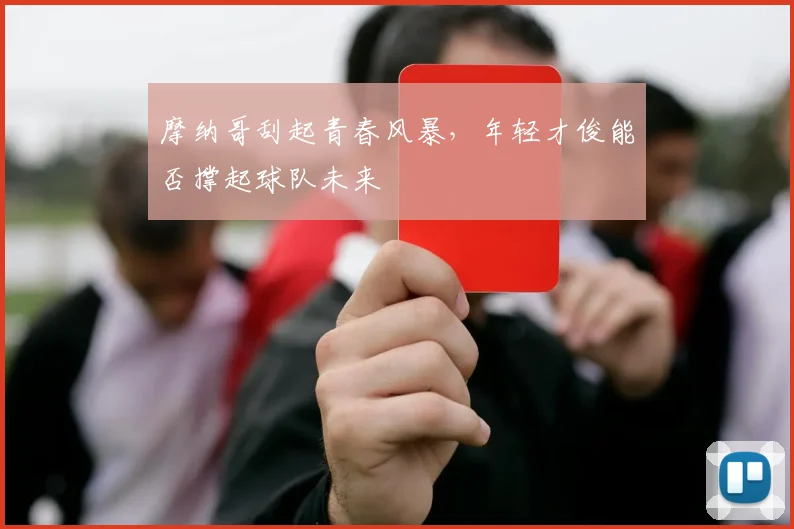 摩纳哥刮起青春风暴,年轻才俊能否撑起球队未来